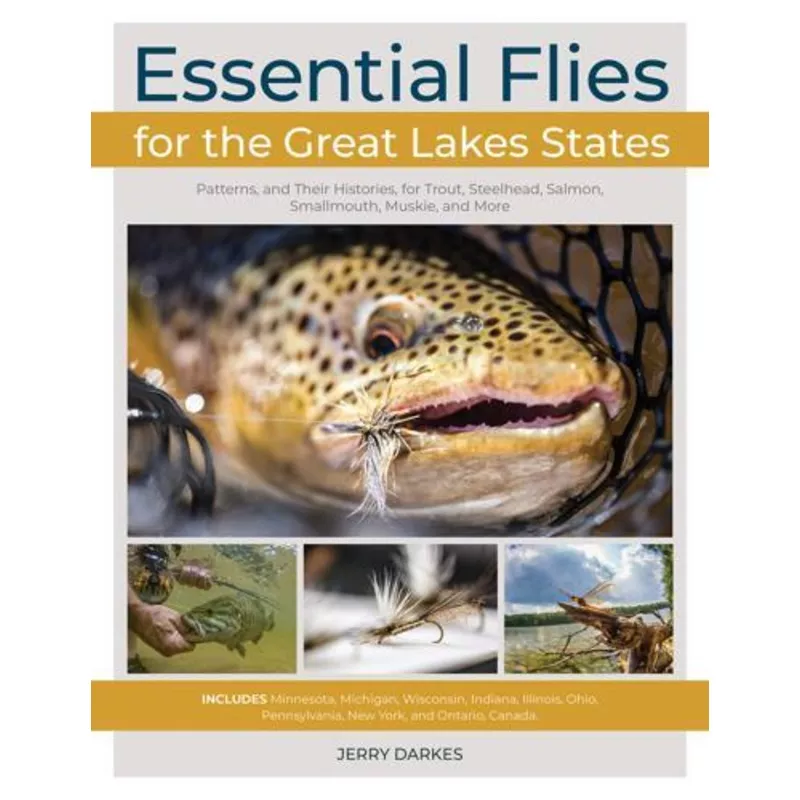 Essential Flies for the Great Lakes Region: Patterns, and Their Histories, for Trout, Steelhead, Salmon, Smallmouth, Muskie, and More